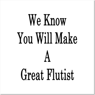 We Know You Will Make A Great Flutist Posters and Art